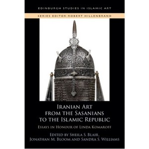 Iranian Art from the Sasanians to the Islamic Republic - (Edinburgh Studies in Islamic Art) by  Sheila S Blair & Jonathan M Bloom & Sandra Williams - 1 of 1