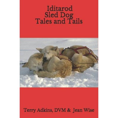 Iditarod Sled Dog Tales and Tails - by  Jean Wise & Terry Adkins DVM (Paperback)