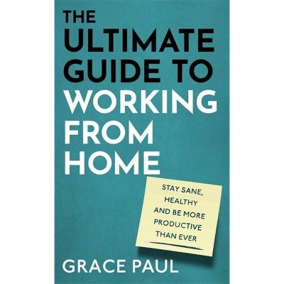 The Ultimate Guide to Working from Home - by  Grace Paul (Hardcover)