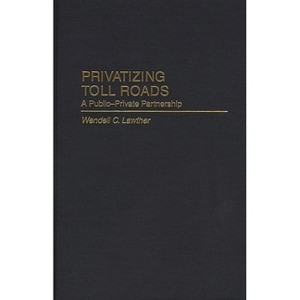 Privatizing Toll Roads - (Privatizing Government: An Interdisciplinary Series,) by  Wendell C Lawther (Hardcover) - 1 of 1