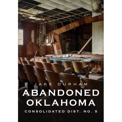 Abandoned Oklahoma - (America Through Time) by  Jake Durham (Paperback)