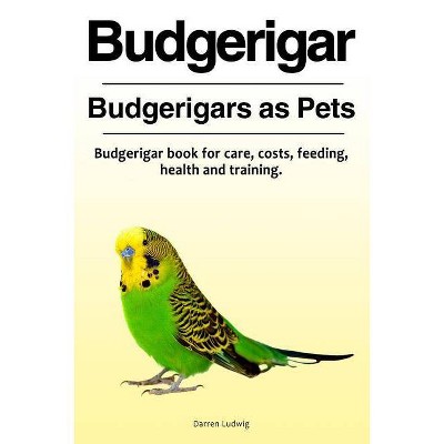 Budgerigar. Budgerigars as Pets. Budgerigar book for care, costs, feeding, health and training. - by  Darren Ludwig (Paperback)