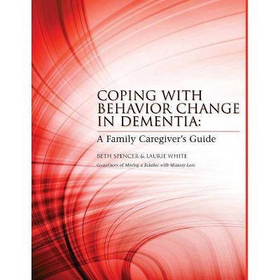 Coping with Behavior Change in Dementia - by  Laurie White & Beth Spencer (Paperback)