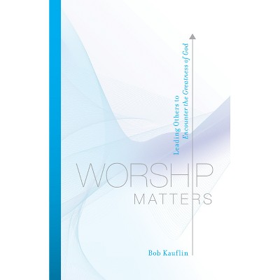 Worship Matters - by  Bob Kauflin (Paperback)