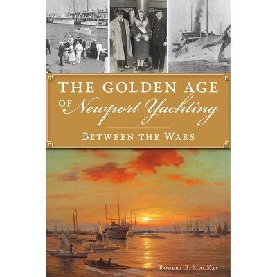The Golden Age of Newport Yachting - by  Robert B MacKay (Paperback)