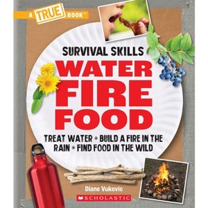 Water, Fire, Food: Treat Water, Build a Fire in the Rain, Find Food in the Wild (a True Book: Survival Skills) - by  Diane Vukovic (Hardcover) - 1 of 1