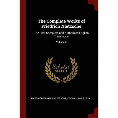 The Complete Works of Friedrich Nietzsche - by  Friedrich Wilhelm Nietzsche & Oscar Ludwig Levy (Paperback)