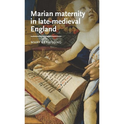 Marian Maternity in Late-Medieval England - (Manchester Medieval Literature and Culture) by  Mary Beth Long (Paperback)