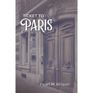 Ticket to Paris - by  Pearl M Wilson (Paperback) - 1 of 1