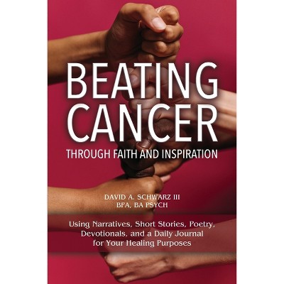 Beating Cancer Through Faith and Inspiration - by  David A Schwarz Bfa Ba Psych (Paperback)