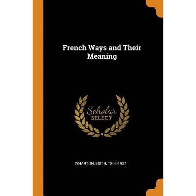 French Ways and Their Meaning - by  Edith Wharton (Paperback)