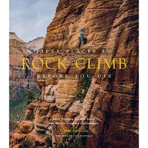 Fifty Places to Rock Climb Before You Die - (Fifty Places to Go) by  Chris Santella (Hardcover) - 1 of 1