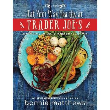 The Eat Your Way Healthy at Trader Joe's Cookbook - by  Bonnie Matthews (Hardcover)