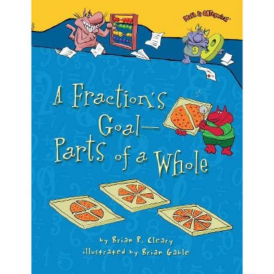 A Fraction's Goal -- Parts of a Whole - (Math Is Categorical (R)) by  Brian P Cleary (Paperback)