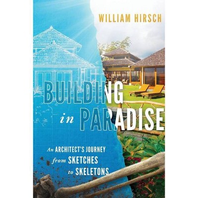 Building In Paradise - by  William Hirsch (Paperback)