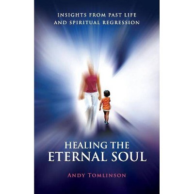 Healing the Eternal Soul - Insights from Past Life and Spiritual Regression - 2nd Edition by  Andy Tomlinson (Paperback)