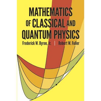 Mathematics of Classical and Quantum Physics - (Dover Books on Physics) by  Frederick W Byron & Robert W Fuller (Paperback)
