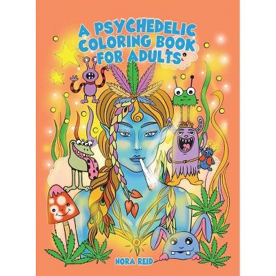 A Psychedelic Coloring Book For Adults - Relaxing And Stress Relieving Art For Stoners - by  Nora Reid (Hardcover)