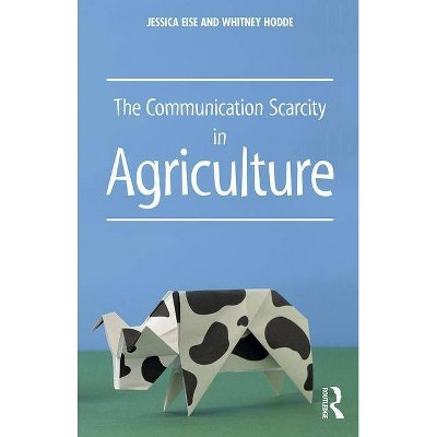 The Communication Scarcity in Agriculture - by  Jessica Eise & Whitney Hodde (Paperback)