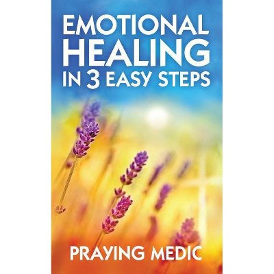 Emotional Healing in 3 Easy Steps - by  Praying Medic (Paperback)