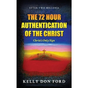 The 72 Hour Authentication Of The Christ - by  Kelly Don Ford (Paperback) - 1 of 1
