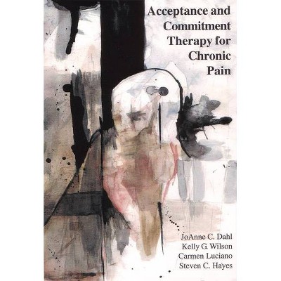 Acceptance and Commitment Therapy for Chronic Pain - by  Joanne Dahl & Carmen Luciano & Kelly G Wilson (Paperback)