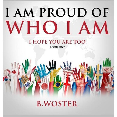 I Am Proud of Who I Am - by  B Woster (Hardcover)