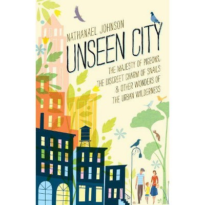 Unseen City - by  Nathanael Johnson (Hardcover)