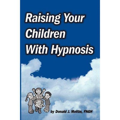 Raising Your Children with Hypnosis - by  Donald J Mottin (Paperback)