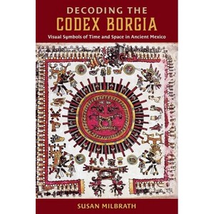 Decoding the Codex Borgia - by  Susan Milbrath (Hardcover) - 1 of 1