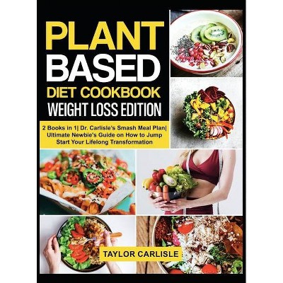 Plant Based Diet Cookbook Weight Loss Edition - (Smash Meal Plan Project) by  Taylor Carlisle (Hardcover)