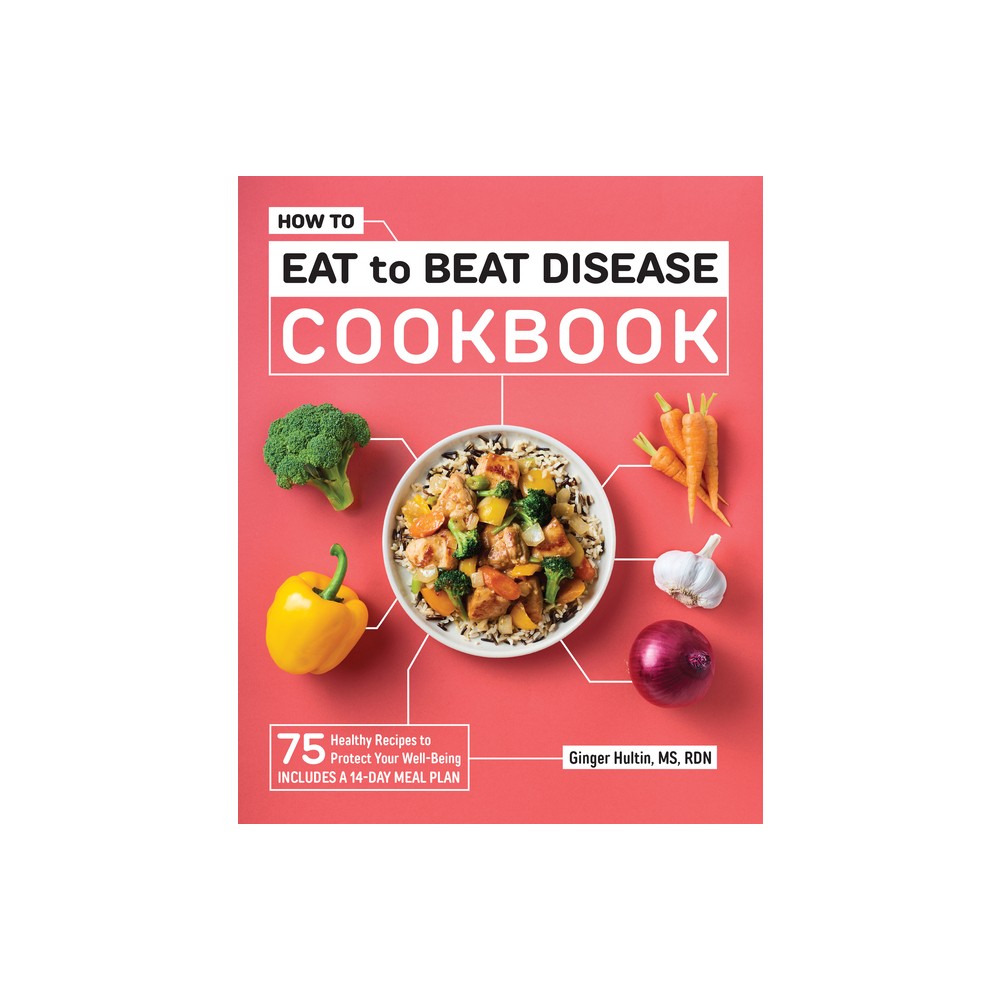 How to Eat to Beat Disease Cookbook - by Ginger Hultin (Paperback)