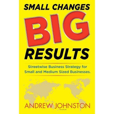 Small Changes BIG Results - by  Andrew K Johnston (Paperback)