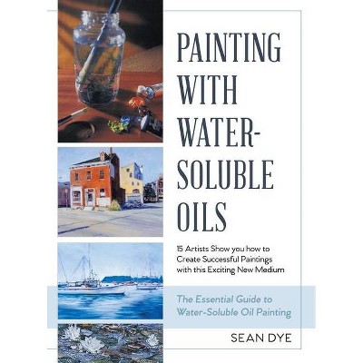 Painting with Water-Soluble Oils (Latest Edition) - by  Sean Dye (Hardcover)