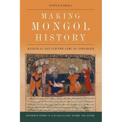 Making Mongol History - (Edinburgh Studies in Classical Islamic History and Culture) by  Stefan Kamola (Hardcover)
