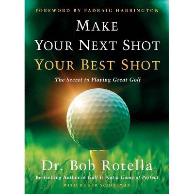 Make Your Next Shot Your Best Shot - by  Bob Rotella & Roger Schiffman (Hardcover)