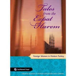 Tales from the Expat Harem - (Seal Women's Travel) by  Anastasia M Ashman & Jennifer Eaton Gökmen (Paperback) - 1 of 1