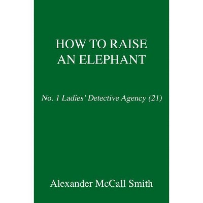 How to Raise an Elephant - (No. 1 Ladies' Detective Agency) by  Alexander McCall Smith (Hardcover)