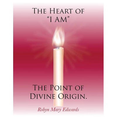 The Heart of "i Am" the Point of Divine Origin. - by  Robyn Mary Edwards (Hardcover)