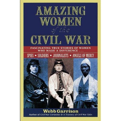 Amazing Women of the Civil War - by  Webb Garrison (Paperback)