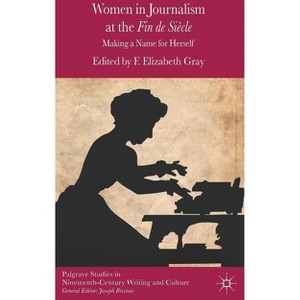 Women in Journalism at the Fin de Siècle - (Palgrave Studies in Nineteenth-Century Writing and Culture) by  F Gray (Hardcover) - 1 of 1