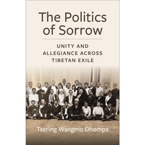 The Politics of Sorrow - (Studies of the Weatherhead East Asian Institute, Columbia Un) by Tsering Wangmo Dhompa - 1 of 1