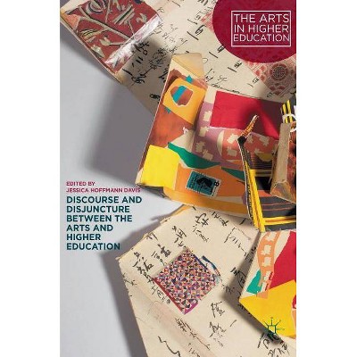 Discourse and Disjuncture Between the Arts and Higher Education - (Arts in Higher Education) by  Jessica Hoffmann Davis (Hardcover)