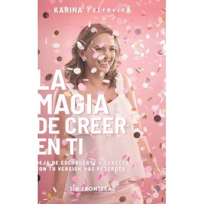 La Magia de Creer En Ti - by  Karina Petrovich (Hardcover)