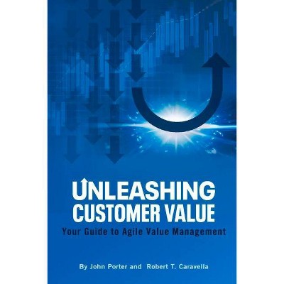 Unleashing Customer Value - by  John Porter & Robert Caravella (Paperback)