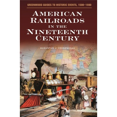 American Railroads in the Nineteenth Century - (Greenwood Guides to Historic Events 1500-1900) Annotated by  Augustus Veenendaal (Hardcover)