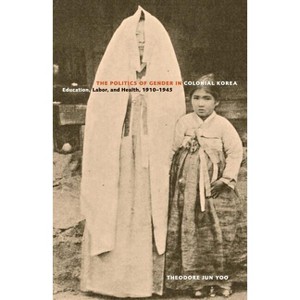 The Politics of Gender in Colonial Korea - (Asia Pacific Modern) by  Theodore Jun Yoo (Paperback) - 1 of 1