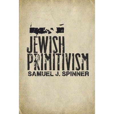 Jewish Primitivism - (Stanford Studies in Jewish History and Culture) by  Samuel J Spinner (Hardcover)