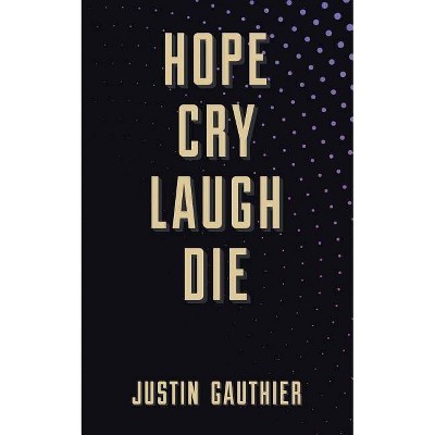 Hope Cry Laugh Die - by  Justin Gauthier (Paperback)