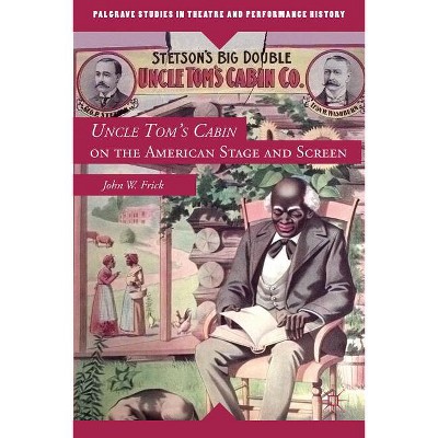 Uncle Tom's Cabin on the American Stage and Screen - (Palgrave Studies in Theatre and Performance History) by  John W Frick (Paperback)